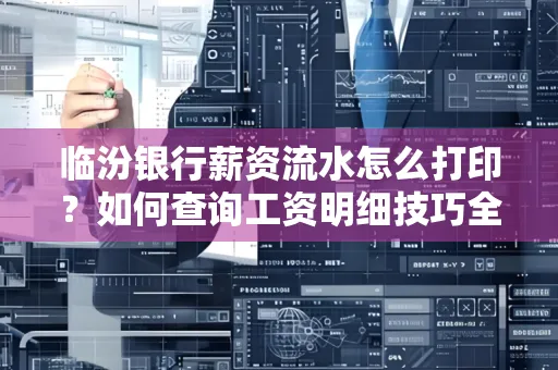 临汾银行薪资流水怎么打印？如何查询工资明细技巧全解
