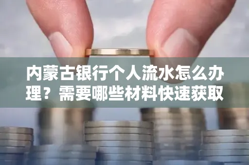 内蒙古银行个人流水怎么办理？需要哪些材料快速获取？