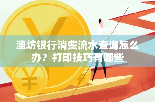 潍坊银行消费流水查询怎么办？打印技巧有哪些