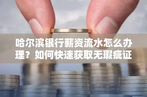 哈尔滨银行薪资流水怎么办理？如何快速获取无瑕疵证明？