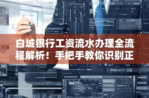 白城银行工资流水办理全流程解析！手把手教你识别正规凭证避免踩坑