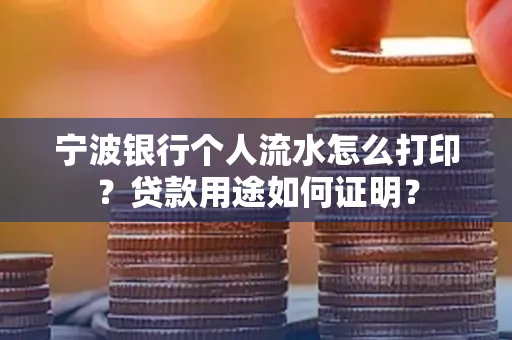 宁波银行个人流水怎么打印？贷款用途如何证明？