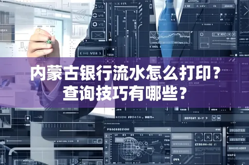 内蒙古银行流水怎么打印？查询技巧有哪些？