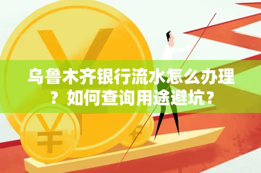 乌鲁木齐银行流水怎么办理？如何查询用途避坑？