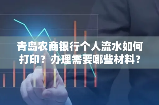 青岛农商银行个人流水如何打印？办理需要哪些材料？