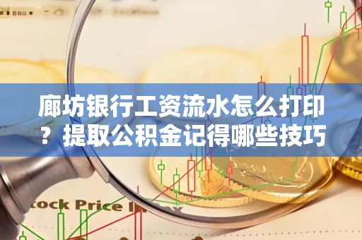 廊坊银行工资流水怎么打印？提取公积金记得哪些技巧