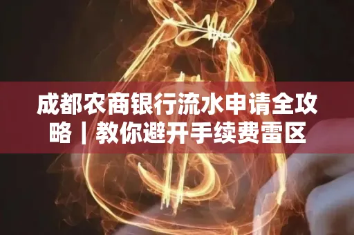 成都农商银行流水申请全攻略｜教你避开手续费雷区