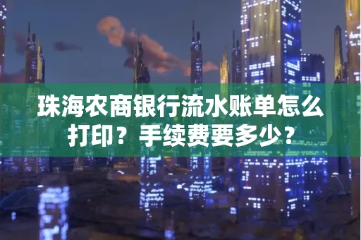 珠海农商银行流水账单怎么打印？手续费要多少？