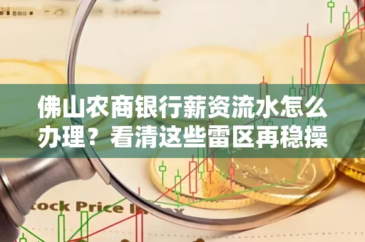 佛山农商银行薪资流水怎么办理？看清这些雷区再稳操合规关窍