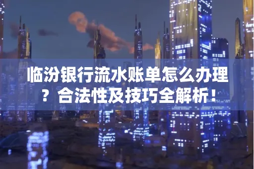 临汾银行流水账单怎么办理？合法性及技巧全解析！