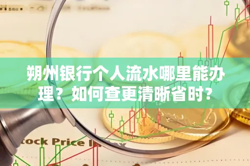 朔州银行个人流水哪里能办理？如何查更清晰省时？