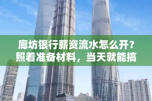 廊坊银行薪资流水怎么开？照着准备材料，当天就能搞定！