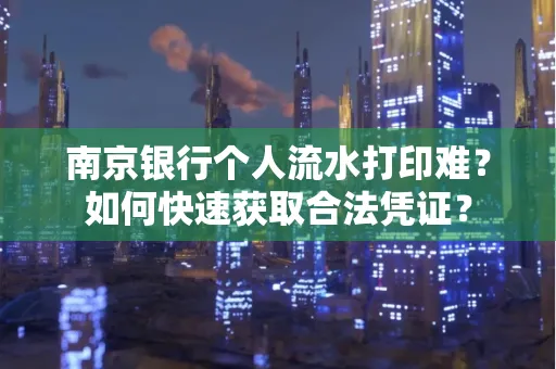 南京银行个人流水打印难？如何快速获取合法凭证？