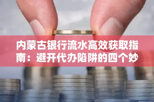 内蒙古银行流水高效获取指南：避开代办陷阱的四个妙招