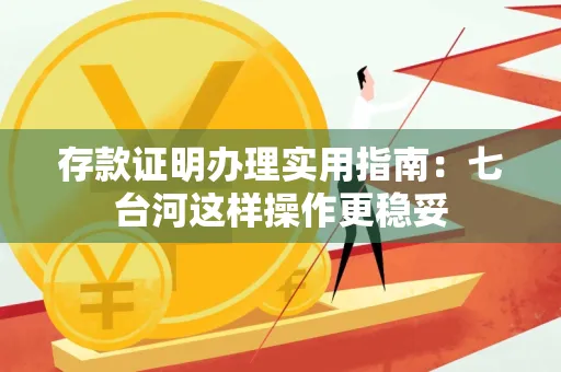 存款证明办理实用指南：七台河这样操作更稳妥