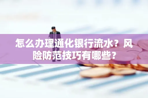 怎么办理通化银行流水？风险防范技巧有哪些？