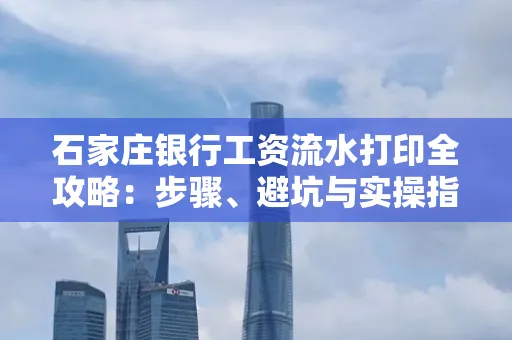 石家庄银行工资流水打印全攻略：步骤、避坑与实操指南