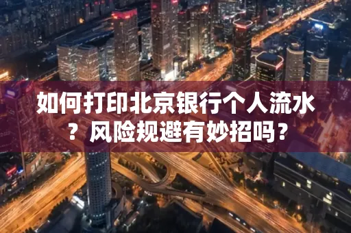 如何打印北京银行个人流水？风险规避有妙招吗？