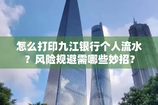 怎么打印九江银行个人流水？风险规避需哪些妙招？