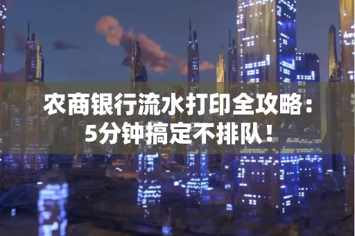 农商银行流水打印全攻略：5分钟搞定不排队！