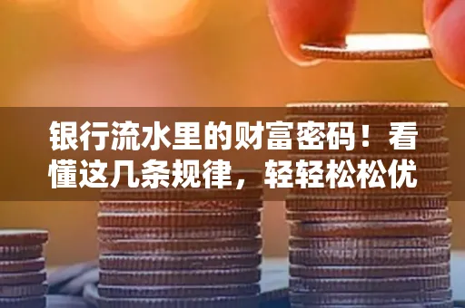 银行流水里的财富密码！看懂这几条规律，轻轻松松优化贷款成功率